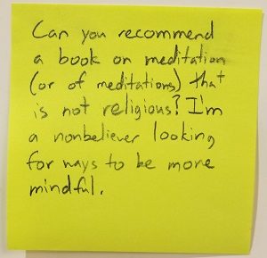 Can you recommend a book on meditation (or of meditations) that is not religious? I'm a nonbeliever looking for ways to be more mindful?