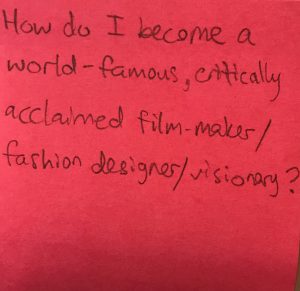 How do I become a world- famous, critically acclaimed film maker/ fashion designer/ visionary?