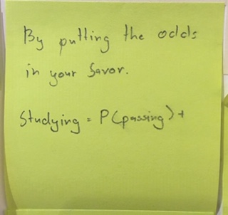 By putting the odds in your favor. Studying = P(passing)
