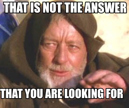 Meme image: Obi Wan Kenobi with text "That is not the answer that you are looking for."
