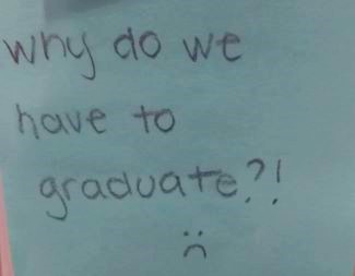 Why do we have to graduate?! :(