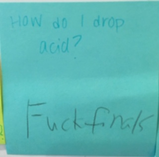 How do I drop acid? [Response: Fuck finals]