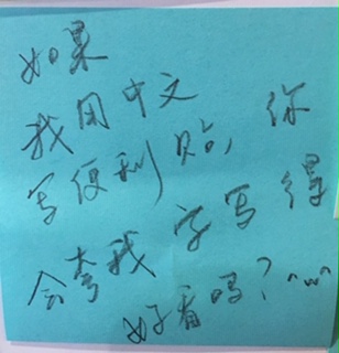 如 果 我 用中文写 便 利 贴, 你 会 夸 我 的 字 体 好 看 吗? Would you like to praise my Chinese handwriting if I put a post-it note in Chinese on the Answer Wall?