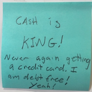 CASH is KING! Never again getting a credit card. I am debt free! Yeah!