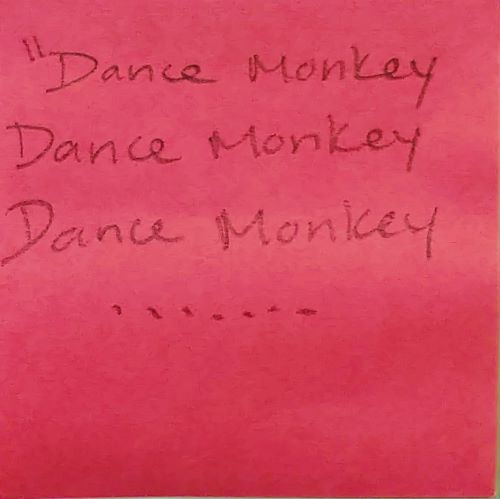 "Dance monkey Dance Monkey Dance Monkey.......