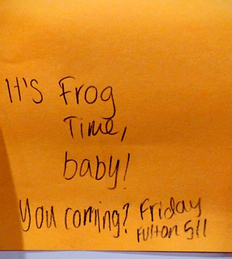 It's Frog Time baby! You coming? Fulton 511