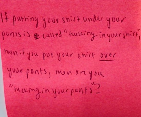 If putting your shirt under your pants is called "tucking in your shirt", then if you put your shirt over your pants, then are you "tucking in your pants"?