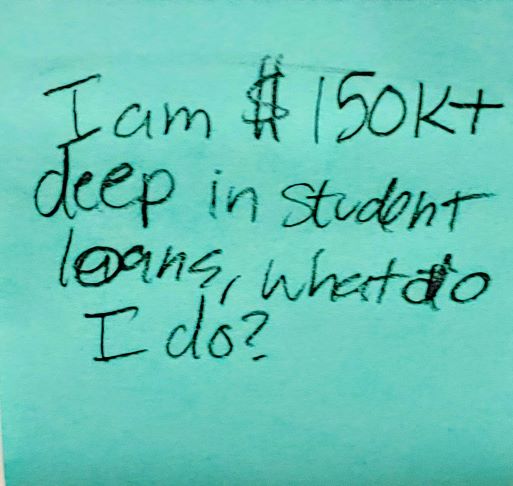 I am $150k+ deep in student loans, what do I do?