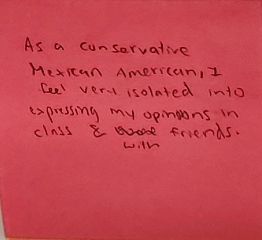 As a conservative Mexican-American, I feel very isolated into expressing my opinions in class & with friends.