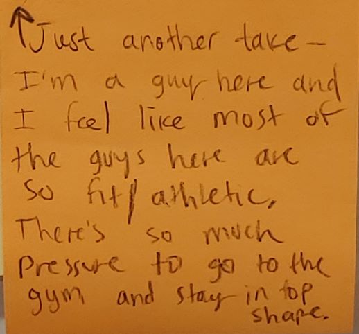 Just another take- I'm a guy and I feel like most of the guys here are so fit/athletic. There's so much pressure to go to the gym and stay in top shape.