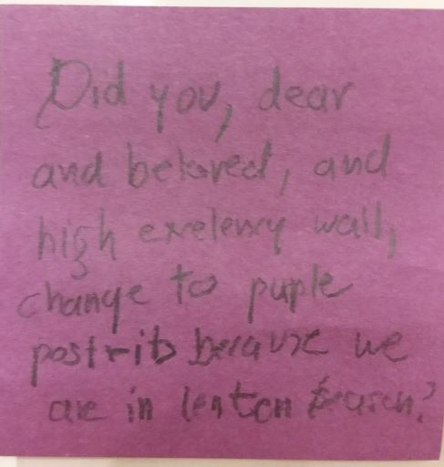 Did you, dear and beloved, and high excelency wall, change to purple post-its because we are in lenten season?