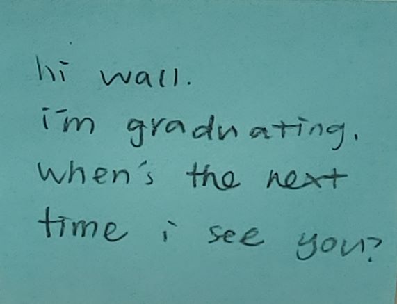 hi wall. i'm graduating. when's the next time i see you?