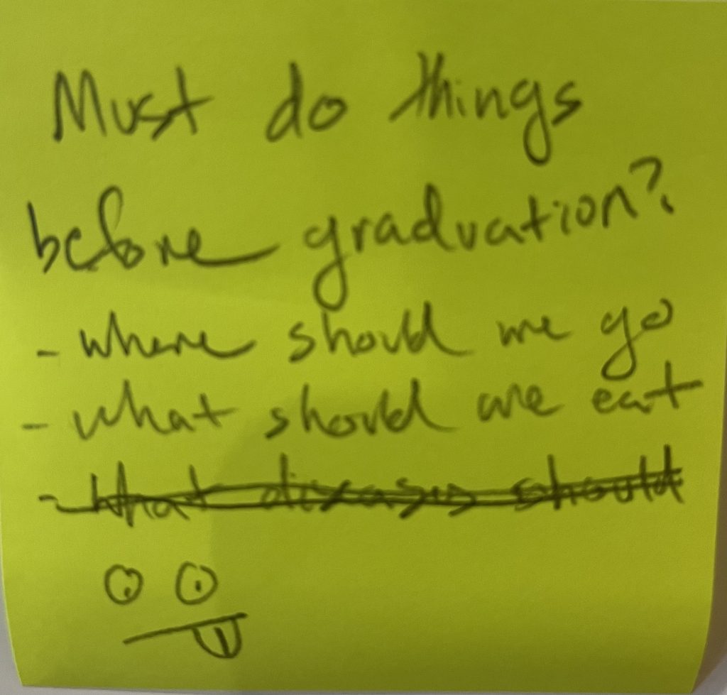 Must do things before graduation? -where should we go? - what should we eat? [crossed off partial questions and a drawing of a face sticking out its tongue]