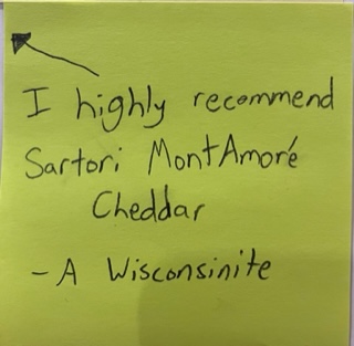 I highly recommend Sartori Mont Amoré Cheddar --A Wisconsinite