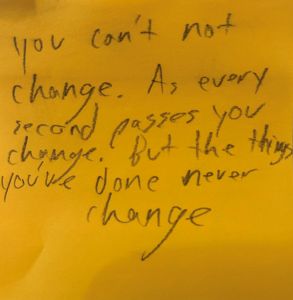 you can't not change. As every second passes you change. But the things you've done never change