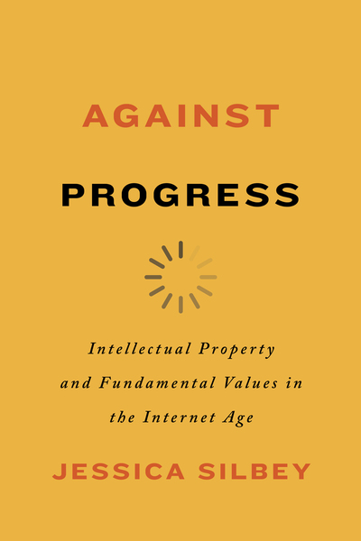 book cover, red and black lettering on bold yellow background: AGAINST PROGRESS: Intellectural Property and Fundamental Values in the Internet Age, Jessica Silbey